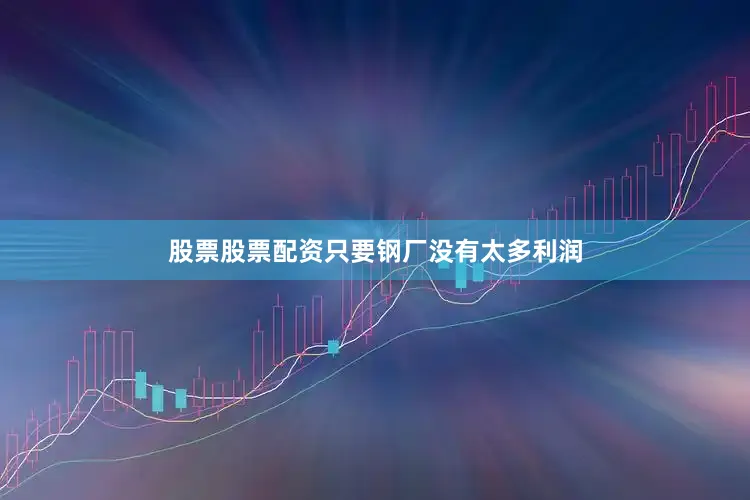 股票股票配资只要钢厂没有太多利润