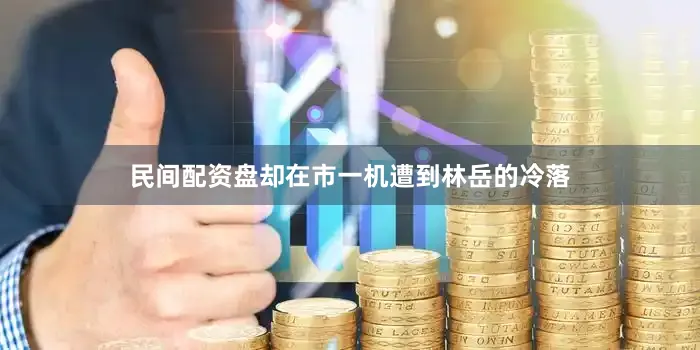 民间配资盘却在市一机遭到林岳的冷落