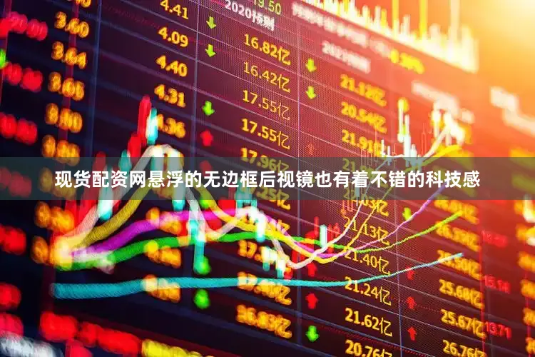 现货配资网悬浮的无边框后视镜也有着不错的科技感