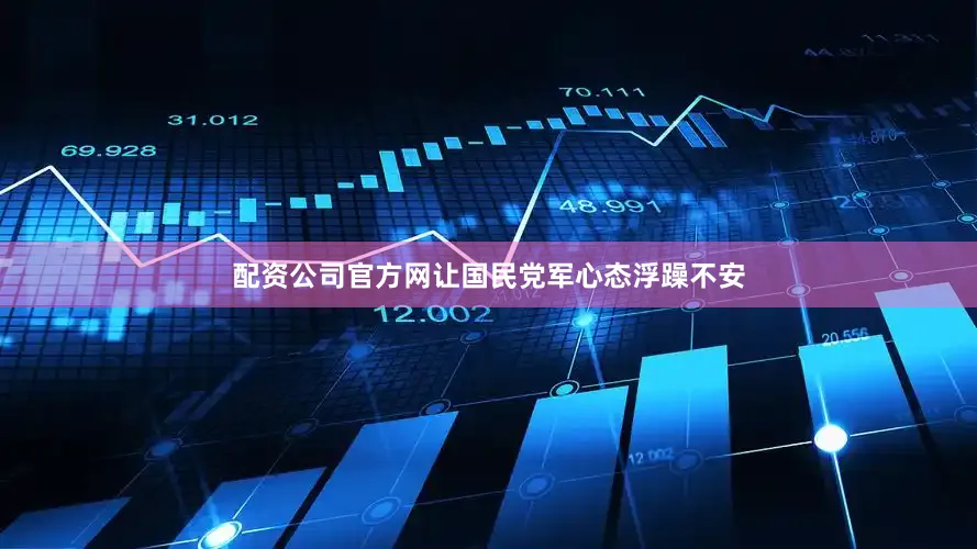 配资公司官方网让国民党军心态浮躁不安