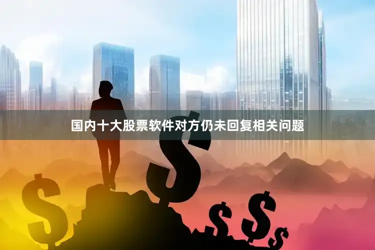 国内十大股票软件对方仍未回复相关问题