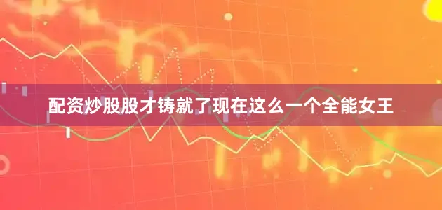 配资炒股股才铸就了现在这么一个全能女王