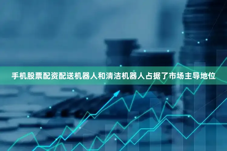 手机股票配资配送机器人和清洁机器人占据了市场主导地位