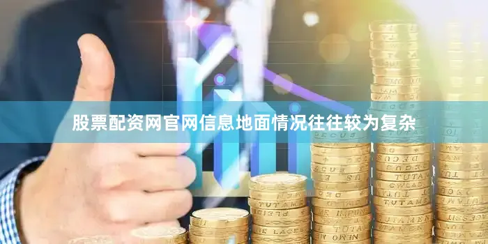 股票配资网官网信息地面情况往往较为复杂