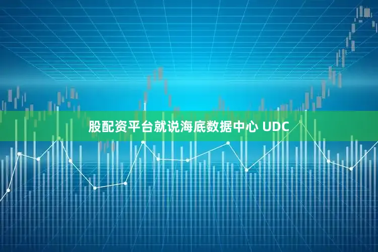股配资平台就说海底数据中心 UDC