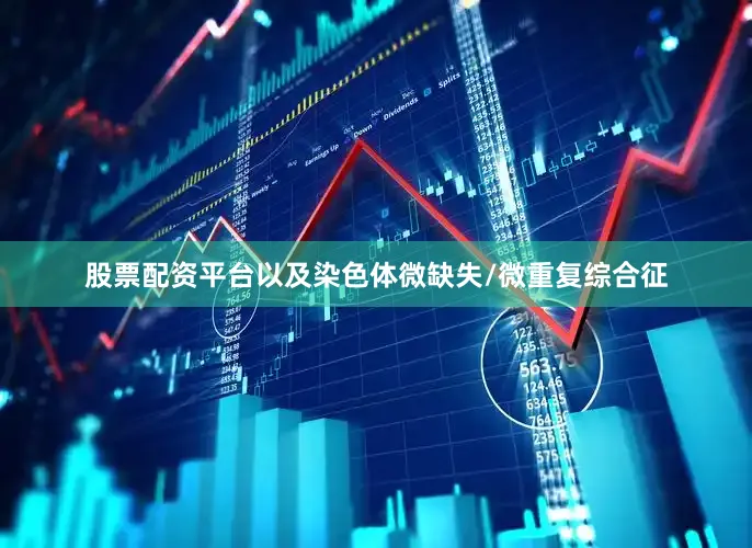 股票配资平台以及染色体微缺失/微重复综合征