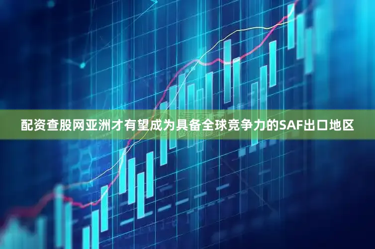 配资查股网亚洲才有望成为具备全球竞争力的SAF出口地区
