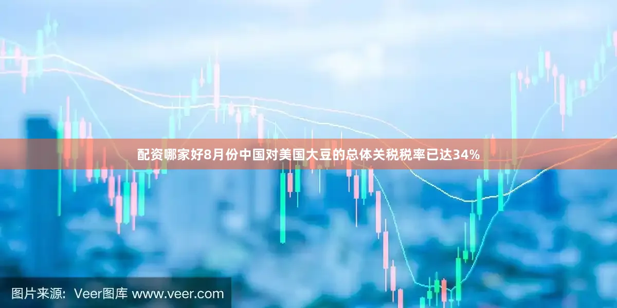 配资哪家好8月份中国对美国大豆的总体关税税率已达34%