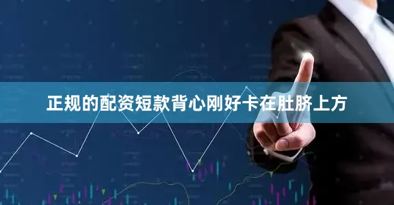 正规的配资短款背心刚好卡在肚脐上方