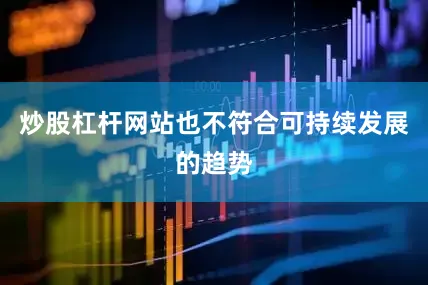 炒股杠杆网站也不符合可持续发展的趋势