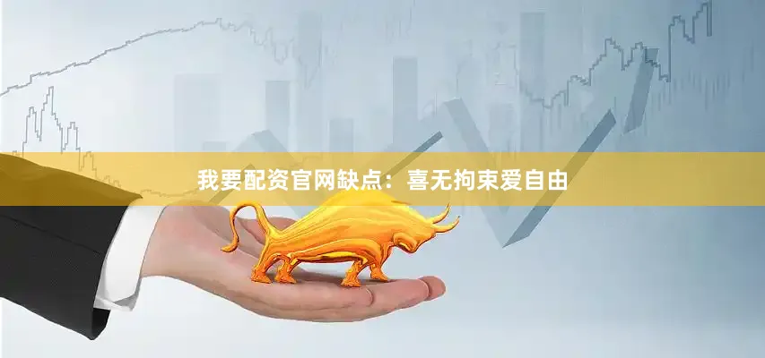 我要配资官网缺点：喜无拘束爱自由