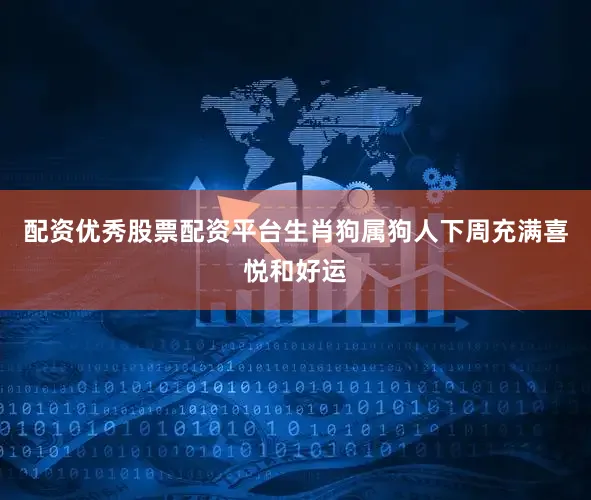 配资优秀股票配资平台生肖狗属狗人下周充满喜悦和好运