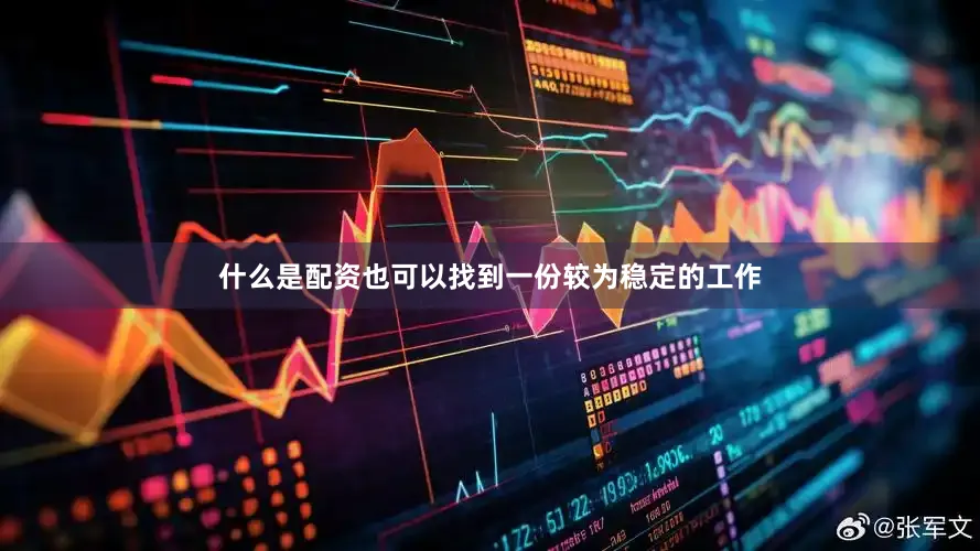 什么是配资也可以找到一份较为稳定的工作