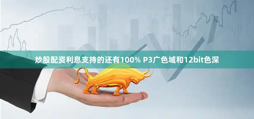 炒股配资利息支持的还有100% P3广色域和12bit色深