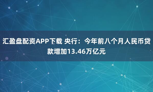 汇盈盘配资APP下载 央行：今年前八个月人民币贷款增加13.46万亿元