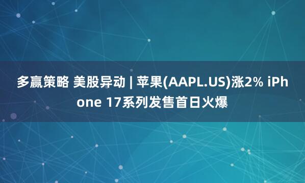 多赢策略 美股异动 | 苹果(AAPL.US)涨2% iPhone 17系列发售首日火爆