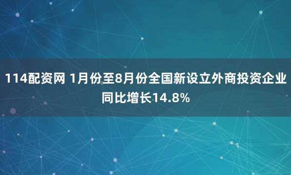 114配资网 1月份至8月份全国新设立外商投资企业同比增长14.8%