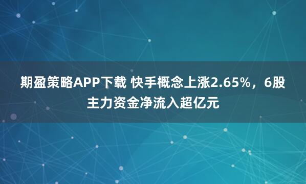 期盈策略APP下载 快手概念上涨2.65%，6股主力资金净流入超亿元