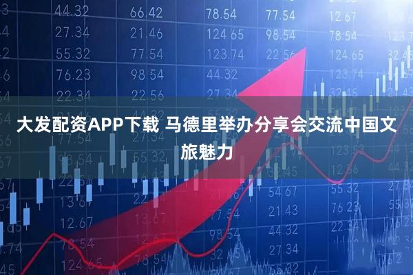 大发配资APP下载 马德里举办分享会交流中国文旅魅力