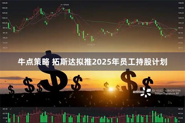 牛点策略 拓斯达拟推2025年员工持股计划
