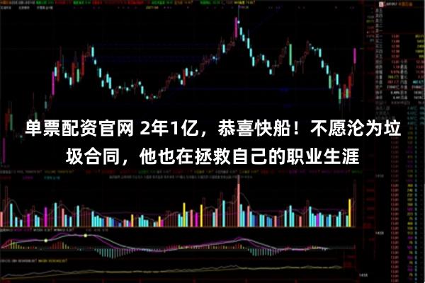 单票配资官网 2年1亿，恭喜快船！不愿沦为垃圾合同，他也在拯救自己的职业生涯